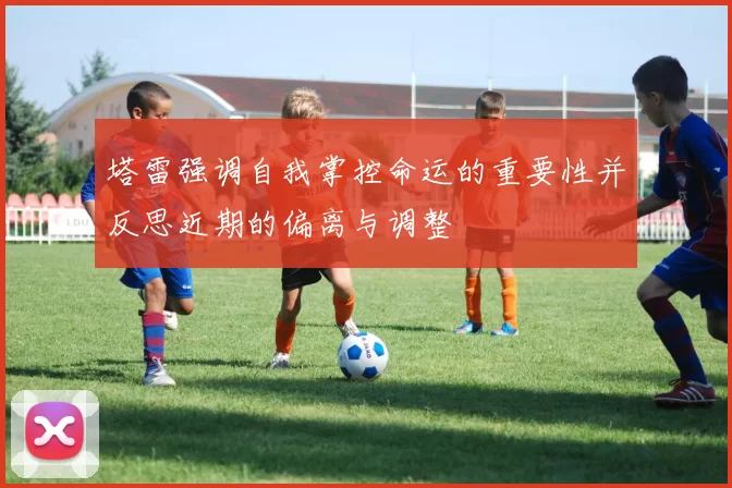 塔雷强调自我掌控命运的重要性并反思近期的偏离与调整