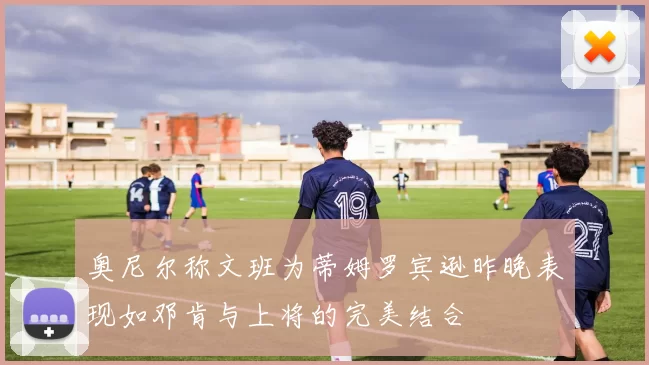奥尼尔称文班为蒂姆罗宾逊昨晚表现如邓肯与上将的完美结合