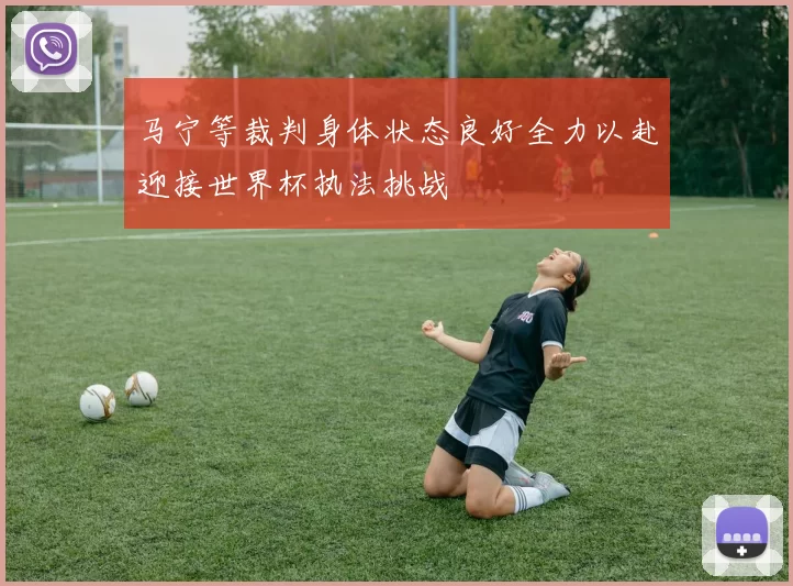马宁等裁判身体状态良好全力以赴迎接世界杯执法挑战