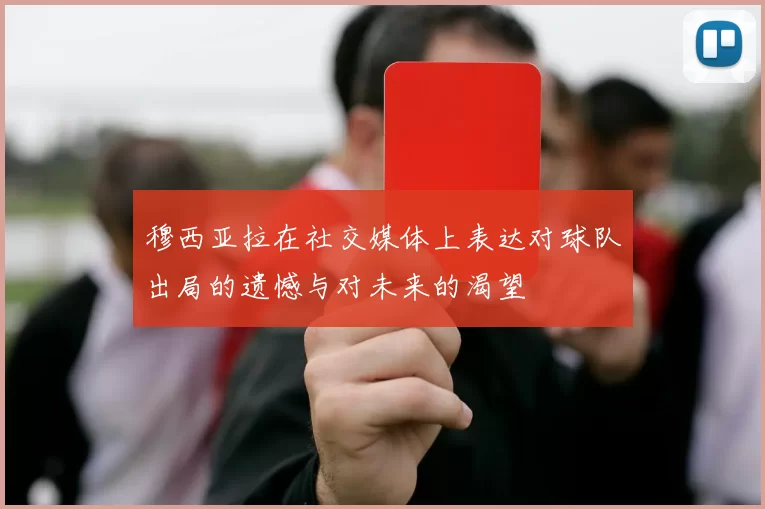 穆西亚拉在社交媒体上表达对球队出局的遗憾与对未来的渴望