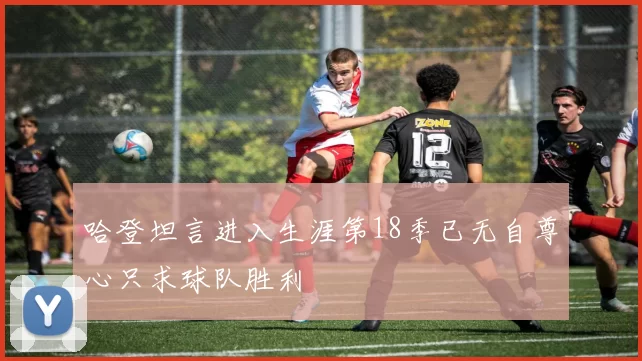 哈登坦言进入生涯第18季已无自尊心只求球队胜利